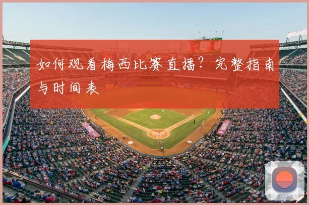 如何观看梅西比赛直播？完整指南与时间表