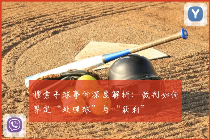 穆索手球事件深度解析：裁判如何界定“处理球”与“获利”