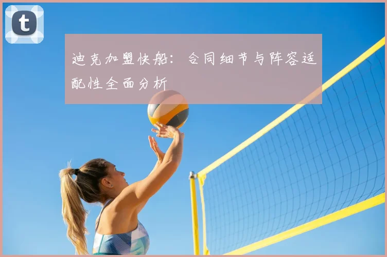 迪克加盟快船：合同细节与阵容适配性全面分析