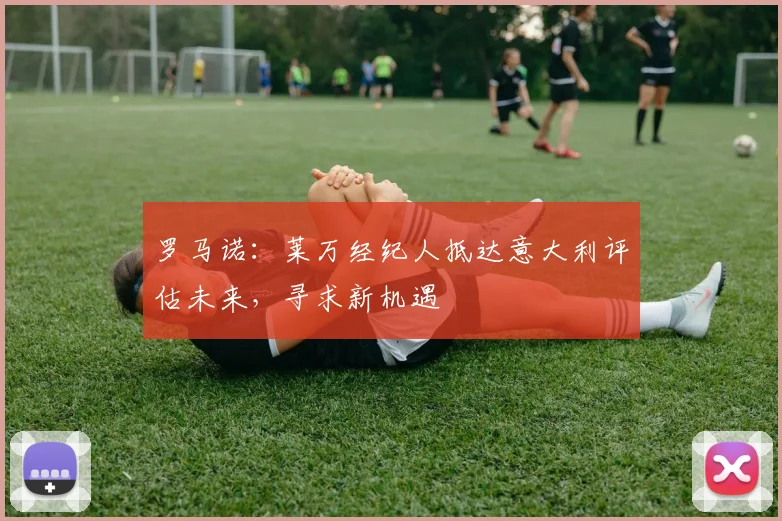 罗马诺：莱万经纪人抵达意大利评估未来，寻求新机遇