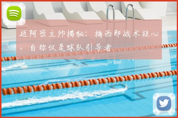 迈阿密主帅揭秘：梅西即战术核心，自称仅是球队引导者