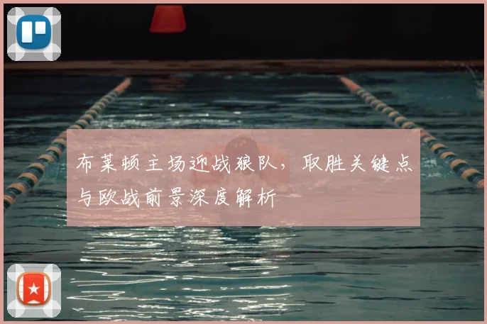 布莱顿主场迎战狼队，取胜关键点与欧战前景深度解析