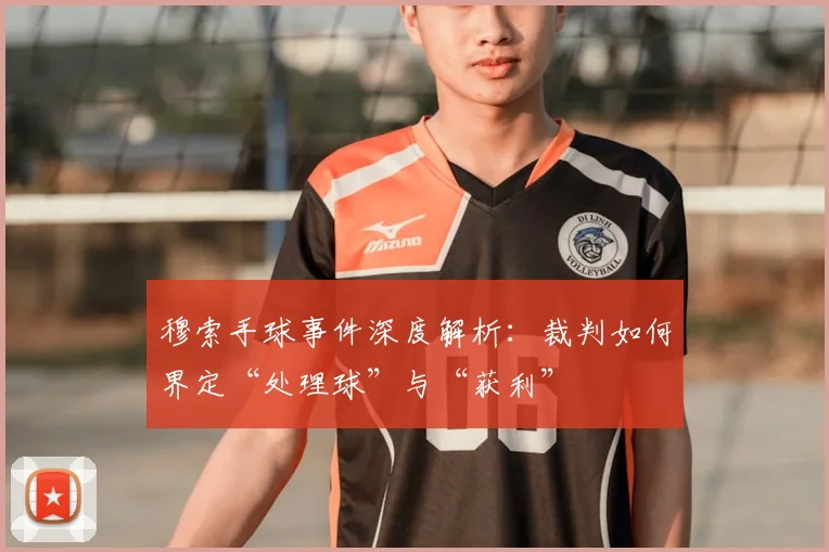 穆索手球事件深度解析：裁判如何界定“处理球”与“获利”