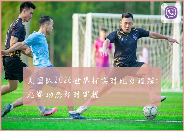 美国队2026世界杯实时比分追踪：比赛动态即时掌握