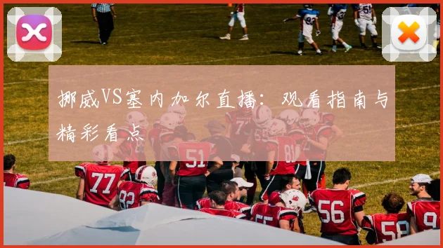 挪威VS塞内加尔直播：观看指南与精彩看点