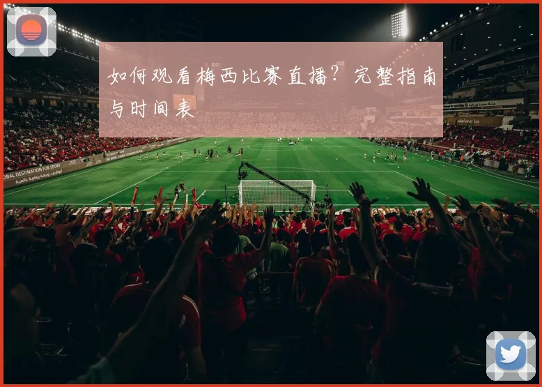 如何观看梅西比赛直播?完整指南与时间表