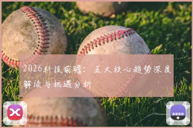 2026科技前瞻：五大核心趋势深度解读与机遇分析